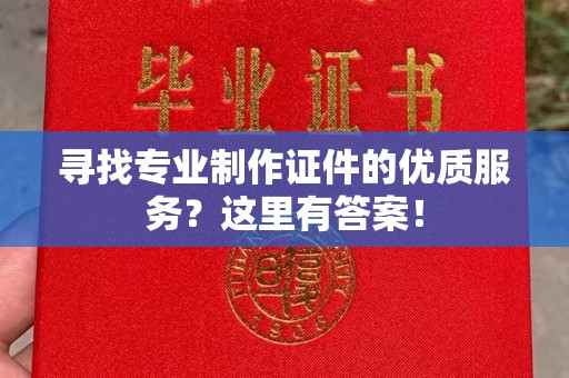海伦寻找专业制作证件的优质服务？这里有答案！